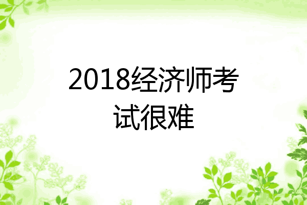 2018经济师考试很难