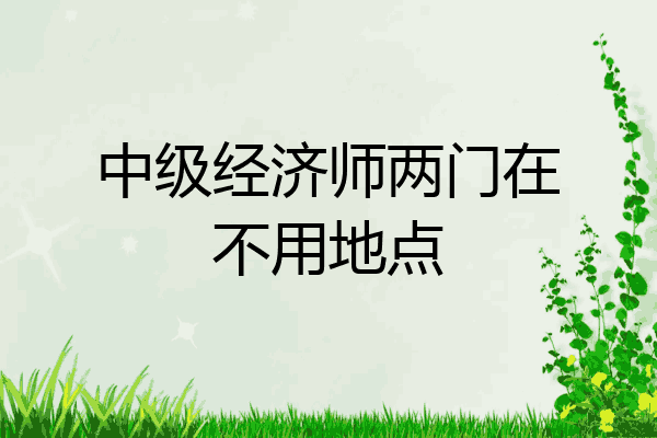 中级经济师两门在不用地点