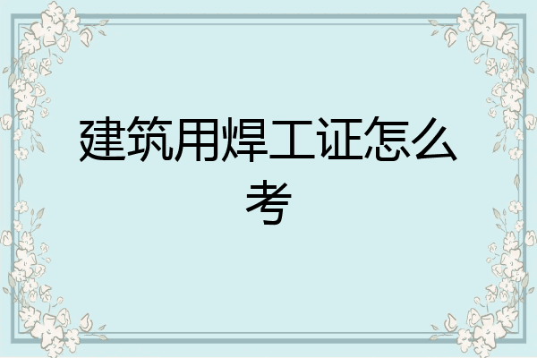 建筑用焊工证怎么考