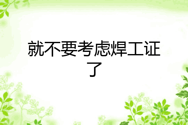 就不要考虑焊工证了