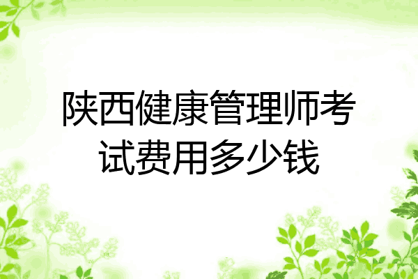 陕西健康管理师考试费用多少钱