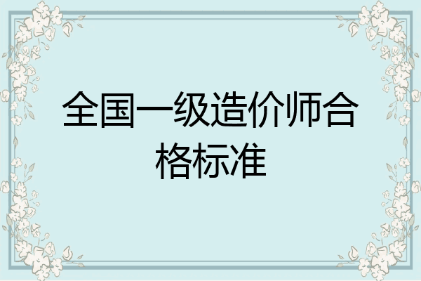全国一级造价师合格标准