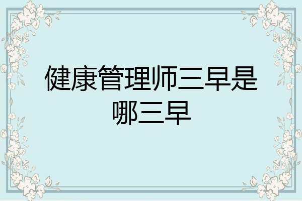 健康管理师三早是哪三早