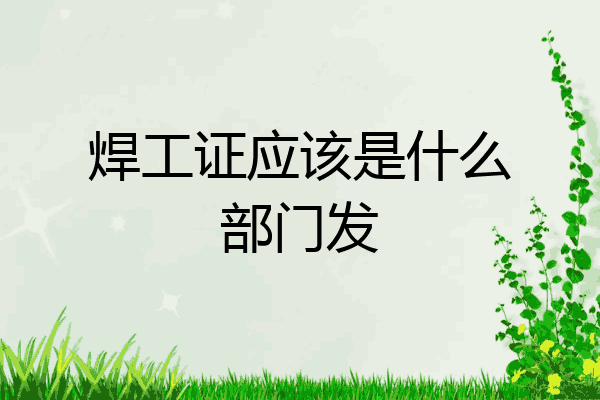 焊工证应该是什么部门发