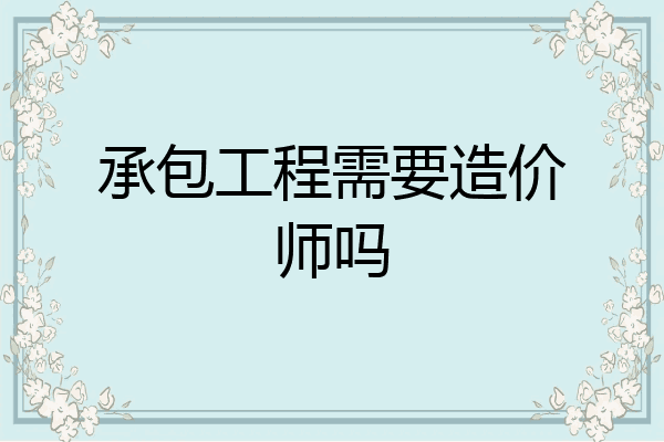 承包工程需要造价师吗