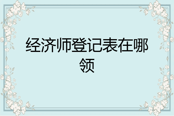 经济师登记表在哪领