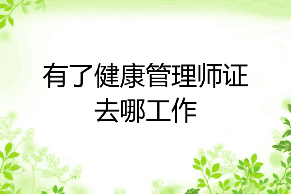 有了健康管理师证去哪工作