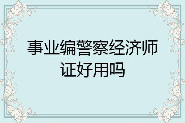 事业编警察经济师证好用吗