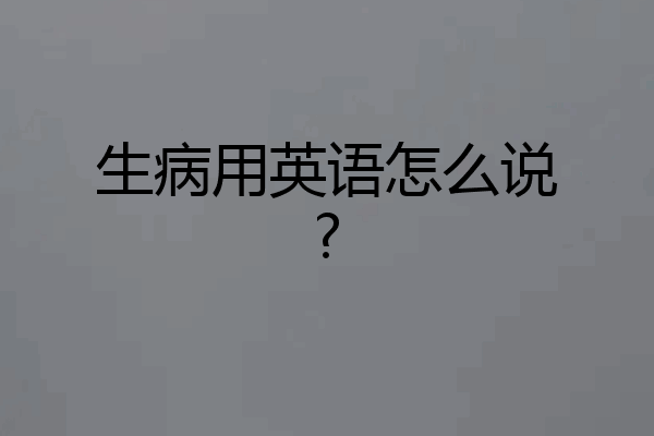 生病用英语怎么说?