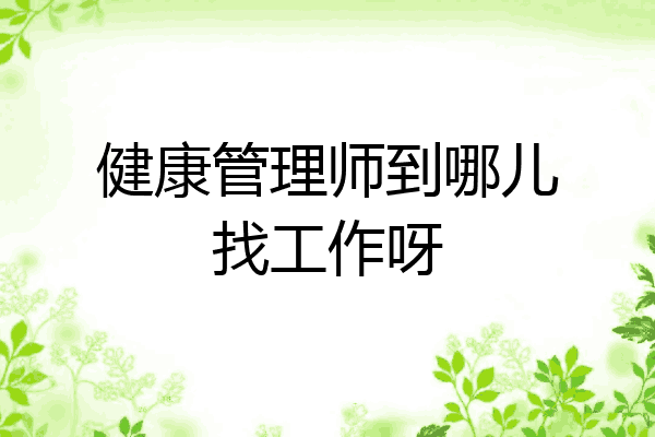 健康管理师到哪儿找工作呀