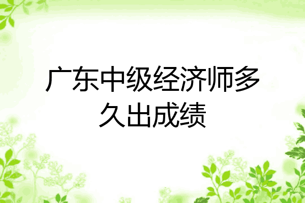 广东中级经济师多久出成绩