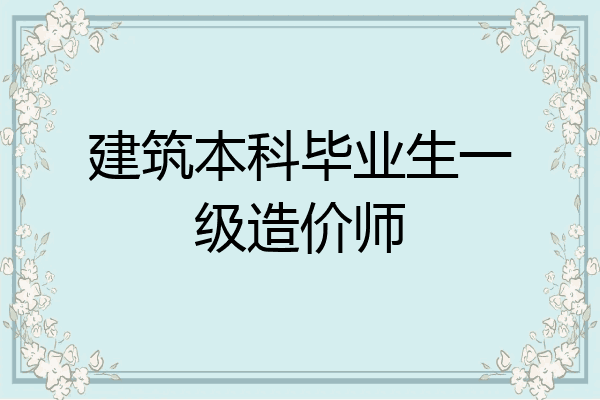 建筑本科毕业生一级造价师