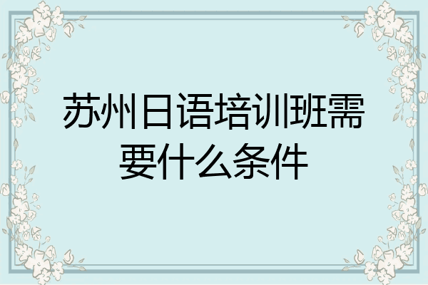苏州日语培训班需要什么条件