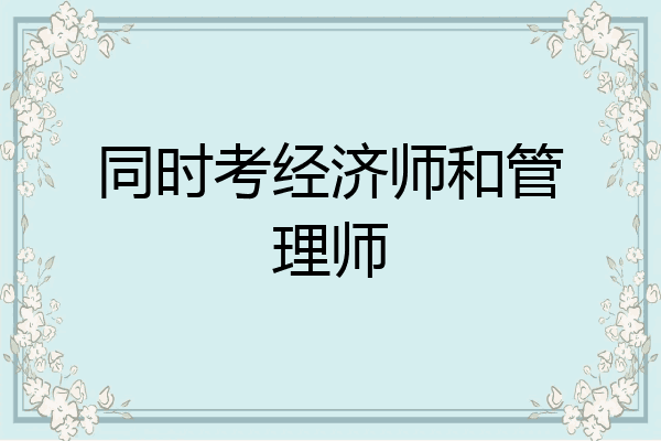 同时考经济师和管理师