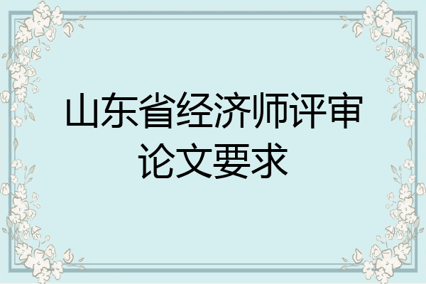 山东省经济师评审论文要求