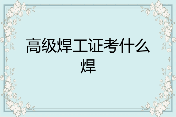 高级焊工证考什么焊