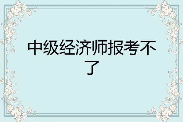 中级经济师报考不了