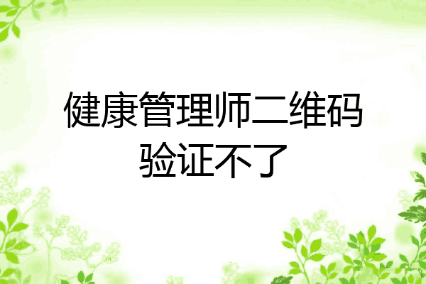 健康管理师二维码验证不了