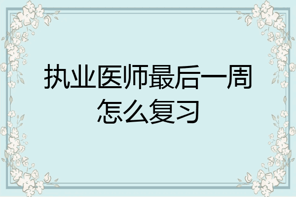 执业医师最后一周怎么复习