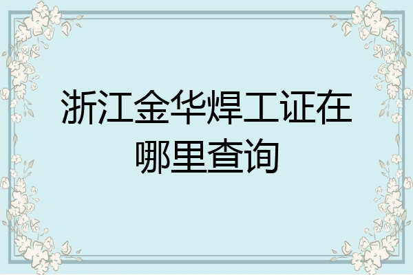 浙江金华焊工证在哪里查询