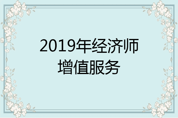 2019年经济师增值服务