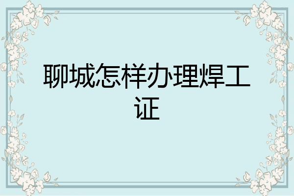 聊城怎样办理焊工证