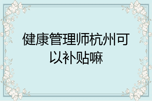 健康管理师杭州可以补贴嘛