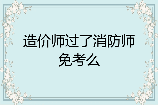 造价师过了消防师免考么