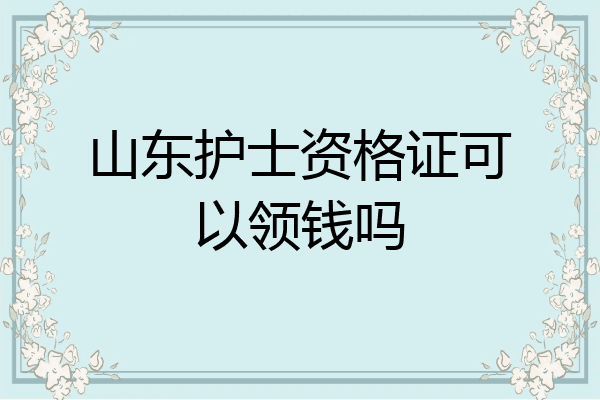 山东护士资格证可以领钱吗