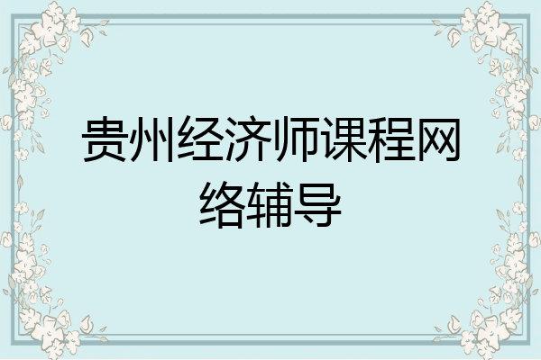 贵州经济师课程网络辅导