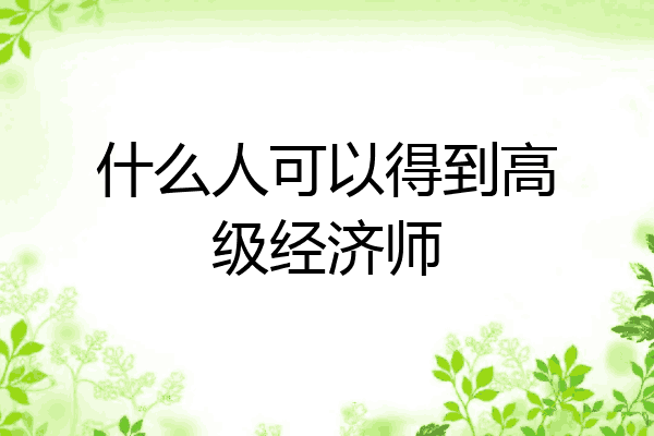 什么人可以得到高级经济师
