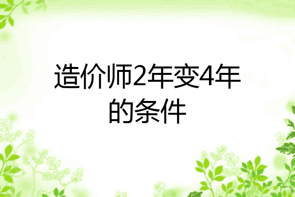 造价师2年变4年的条件