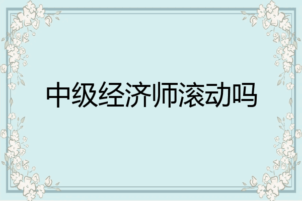 中级经济师滚动吗
