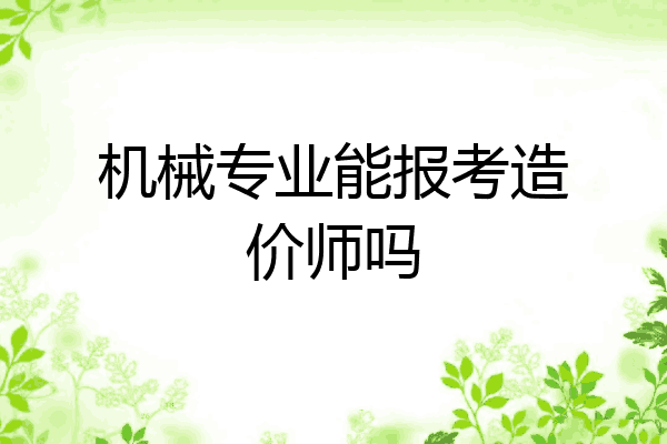 机械专业能报考造价师吗
