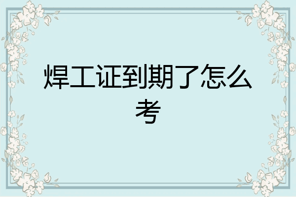 焊工证到期了怎么考