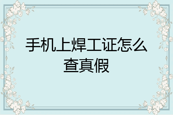 手机上焊工证怎么查真假