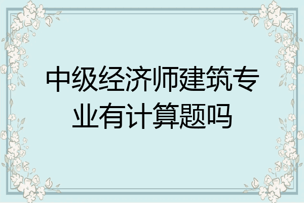 中级经济师建筑专业有计算题吗