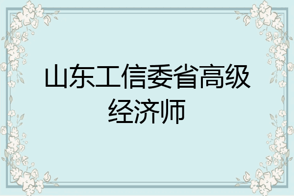 山东工信委省高级经济师