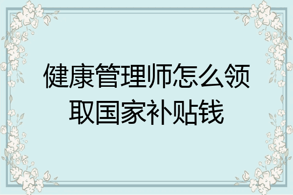 健康管理师怎么领取国家补贴钱