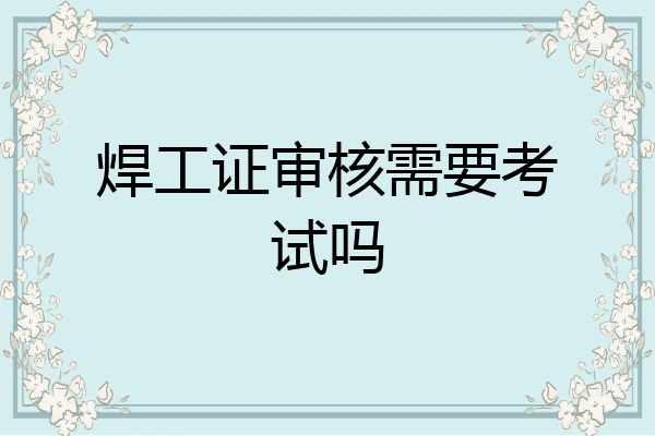 焊工证审核需要考试吗