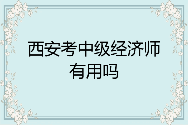 西安考中级经济师有用吗
