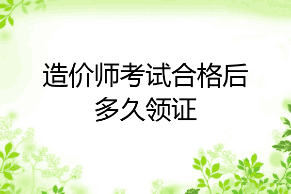 造价师考试合格后多久领证