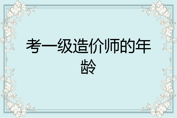 考一级造价师的年龄