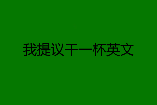 我提议干一杯英文