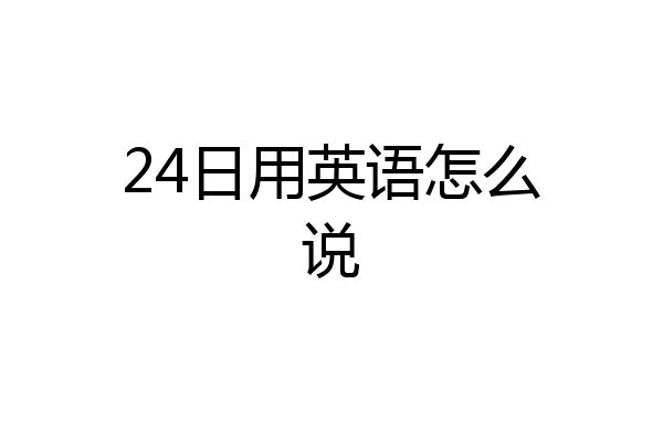 24日用英语怎么说