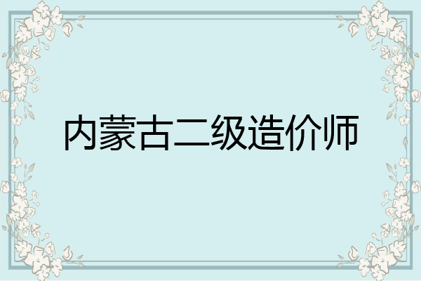 内蒙古二级造价师