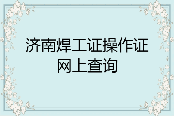 济南焊工证操作证网上查询