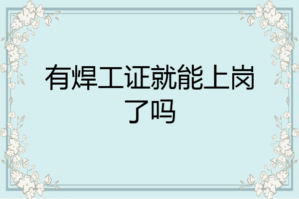 有焊工证就能上岗了吗