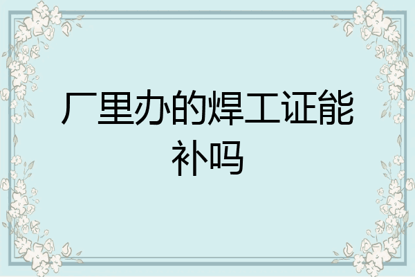 厂里办的焊工证能补吗