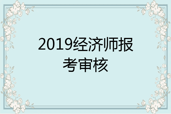 2019经济师报考审核